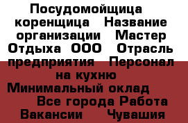 Посудомойщица - коренщица › Название организации ­ Мастер Отдыха, ООО › Отрасль предприятия ­ Персонал на кухню › Минимальный оклад ­ 25 000 - Все города Работа » Вакансии   . Чувашия респ.